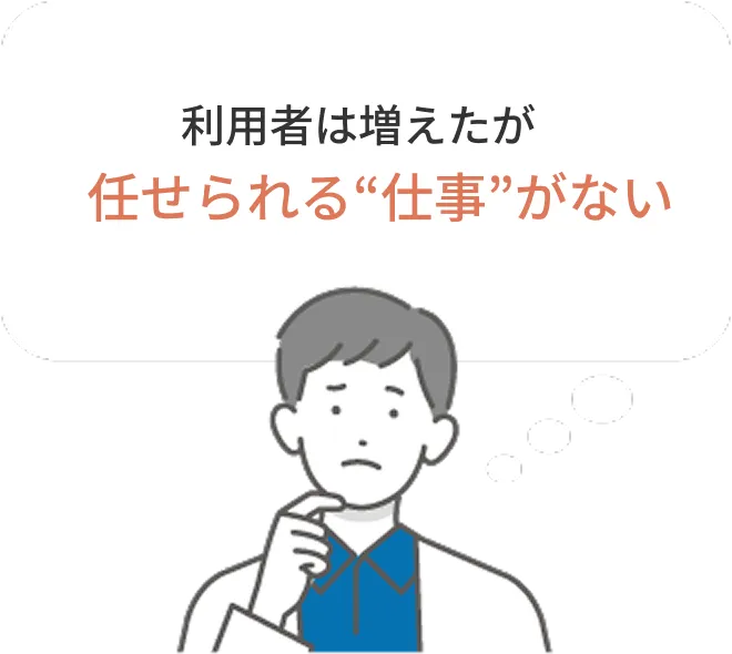 利用者は増えたが任せられる“仕事”がない